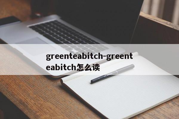 greenteabitch-greenteabitch怎么读
